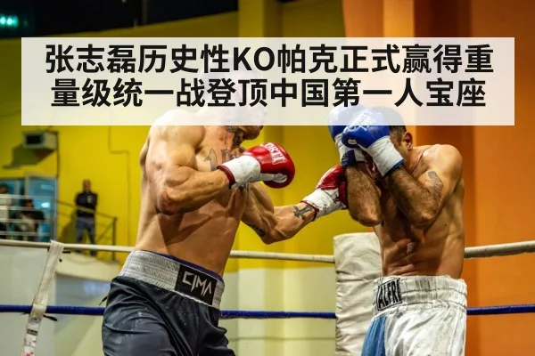 张志磊历史性KO帕克正式赢得重量级统一战登顶中国第一人宝座
