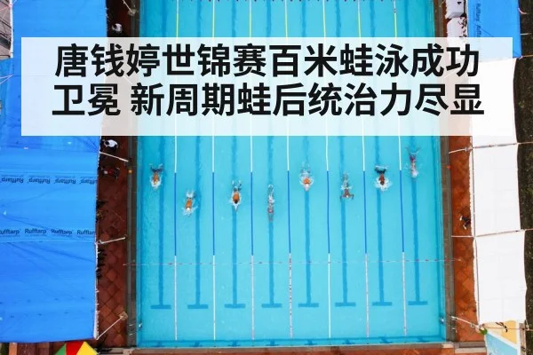 唐钱婷世锦赛百米蛙泳成功卫冕 新周期蛙后统治力尽显