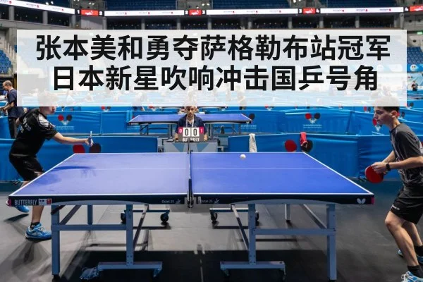 张本美和勇夺萨格勒布站冠军 日本新星吹响冲击国乒号角