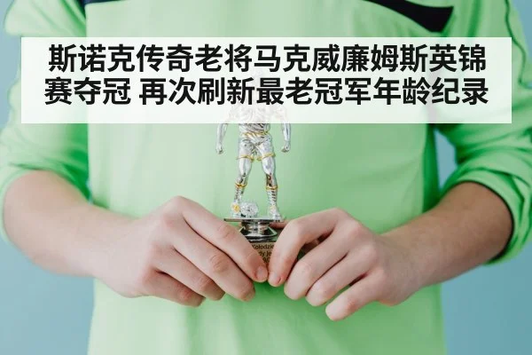 斯诺克传奇老将马克威廉姆斯英锦赛夺冠 再次刷新最老冠军年龄纪录