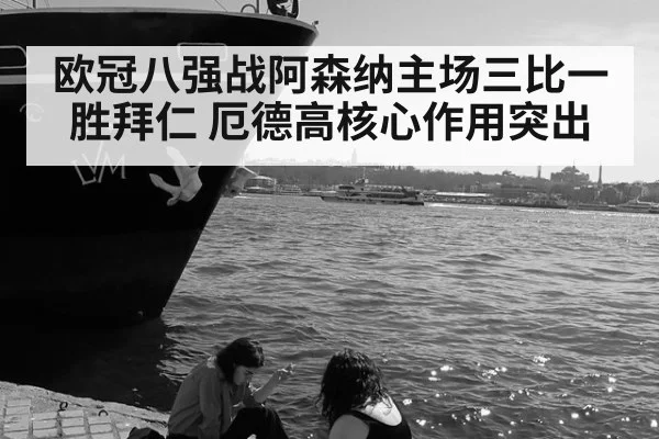 欧冠八强战阿森纳主场三比一胜拜仁 厄德高核心作用突出